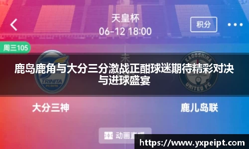 鹿岛鹿角与大分三分激战正酣球迷期待精彩对决与进球盛宴