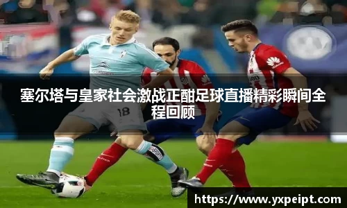塞尔塔与皇家社会激战正酣足球直播精彩瞬间全程回顾