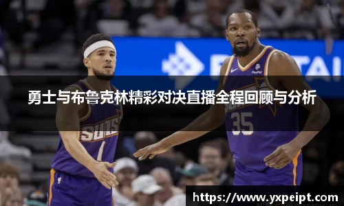 勇士与布鲁克林精彩对决直播全程回顾与分析