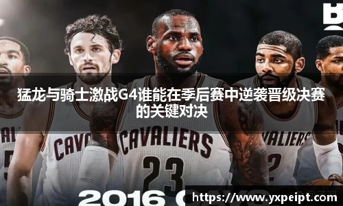 猛龙与骑士激战G4谁能在季后赛中逆袭晋级决赛的关键对决