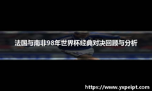 法国与南非98年世界杯经典对决回顾与分析