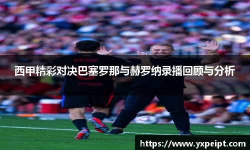 西甲精彩对决巴塞罗那与赫罗纳录播回顾与分析