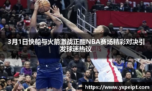 3月1日快船与火箭激战正酣NBA赛场精彩对决引发球迷热议